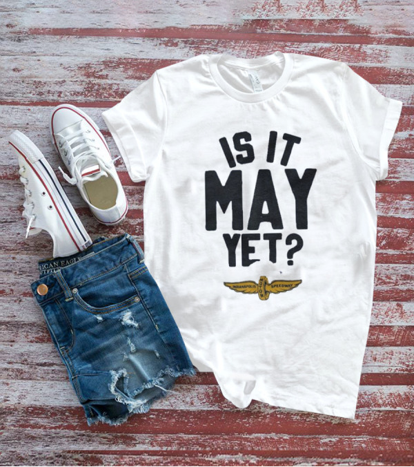 Indianapolis Motor Speedway Is It May Yet T-Shirt