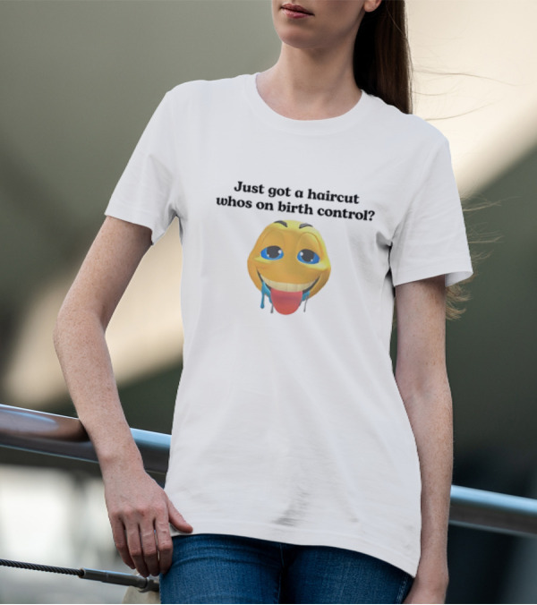 "Just Got A Haircut Who’s On Birth Control Tongue Out Emoji" T-Shirt