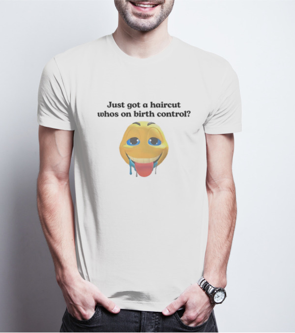 "Just Got A Haircut Who’s On Birth Control Tongue Out Emoji" T-Shirt