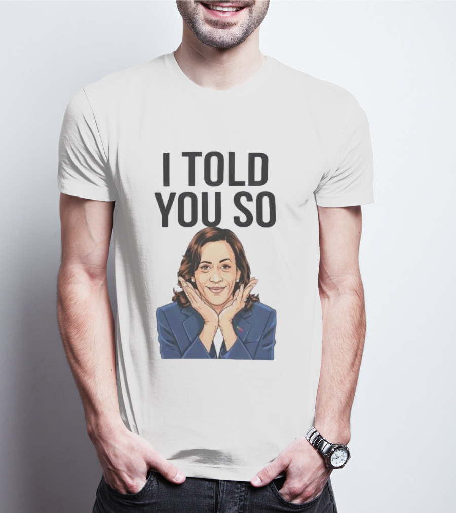Kamala Harris I Told You So T-Shirt