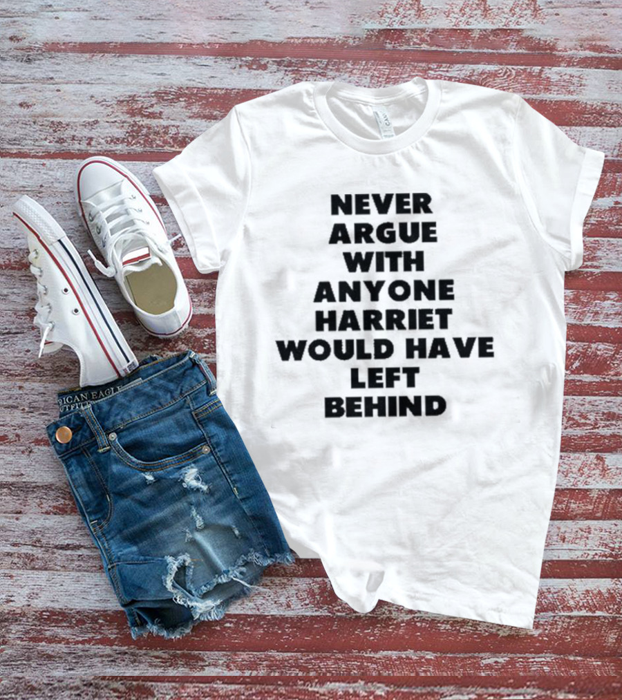 Never Argue With Anyone Harriet Would Have Left Behind Empowerment Message T-Shirt