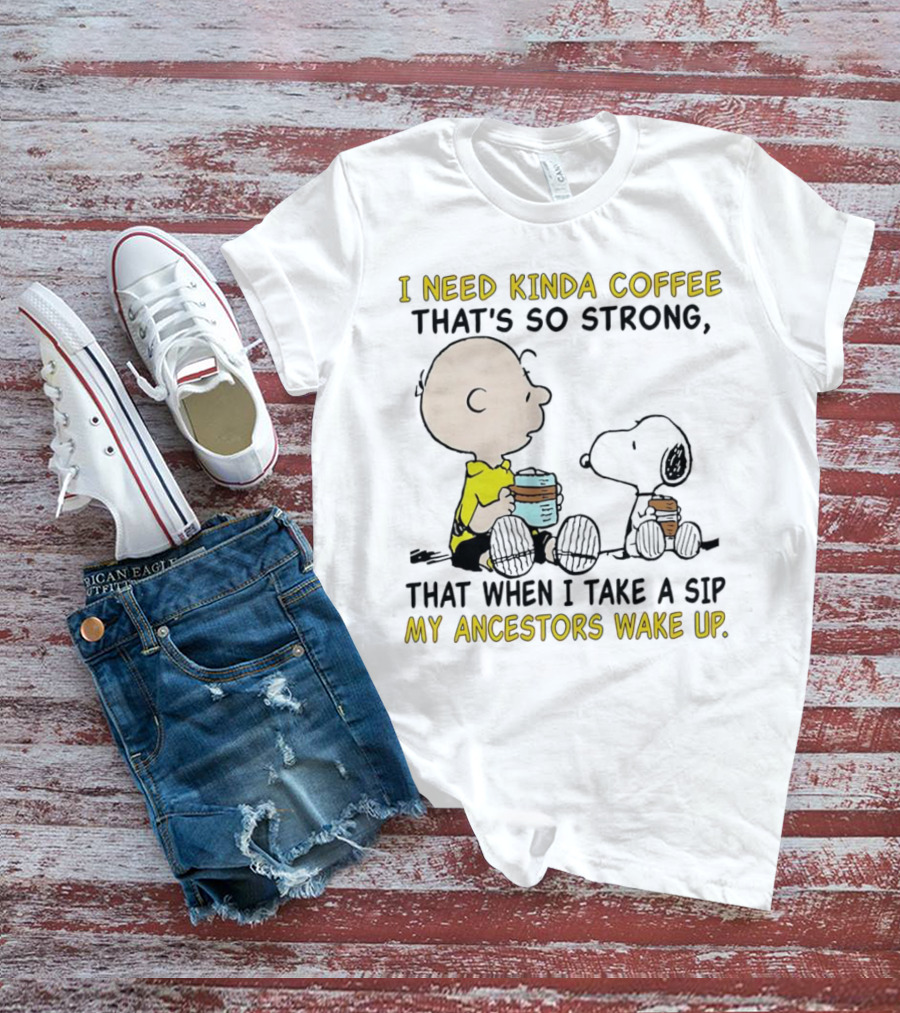 I Need Kinda Coffee That’s So Strong My Ancestors Wake Up With Snoopy T-Shirt