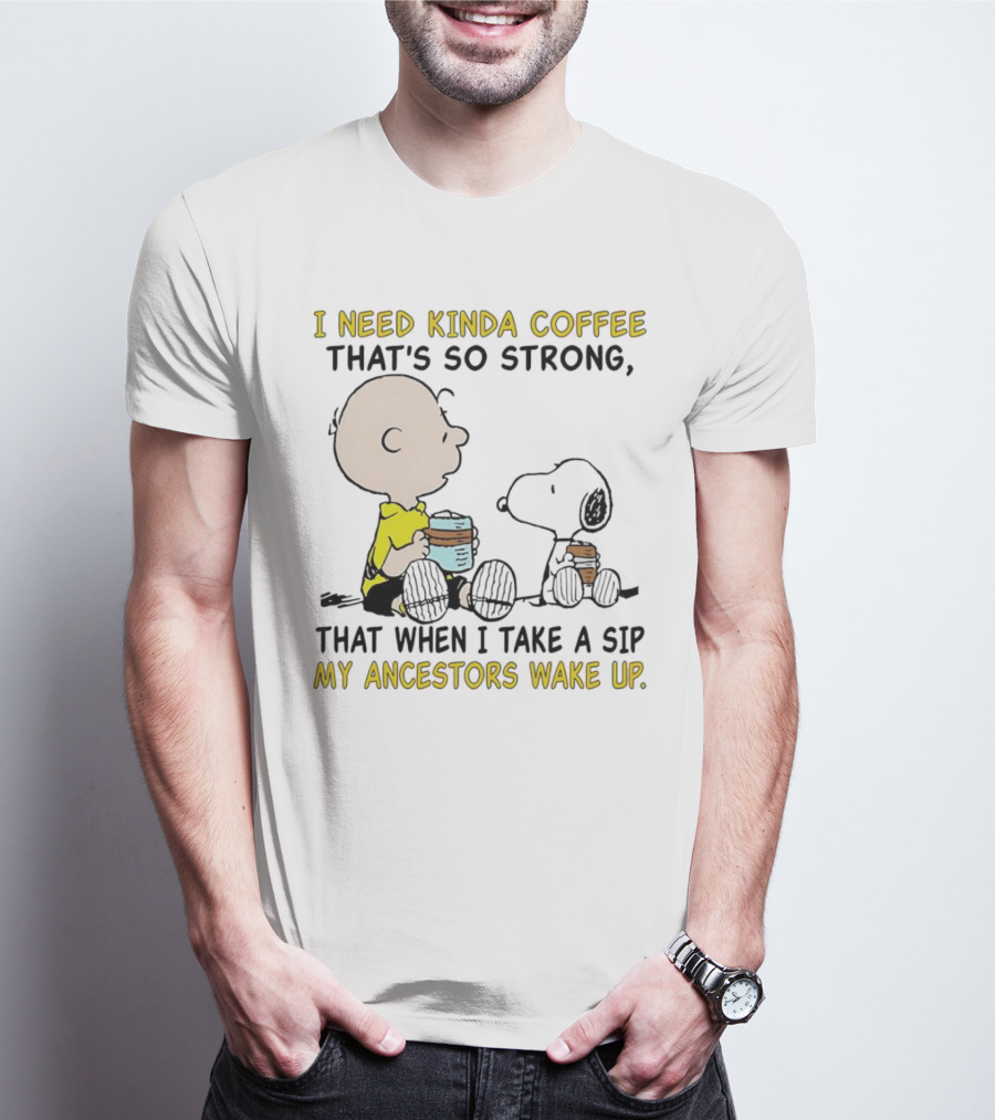 I Need Kinda Coffee That’s So Strong My Ancestors Wake Up With Snoopy T-Shirt