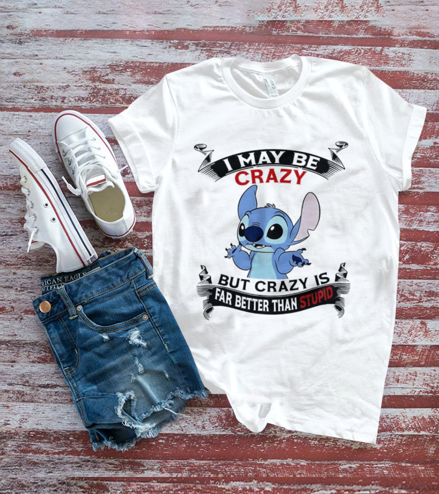 Stitch I May Be Crazy But Crazy Is Far Better Than Stupid Fun Disney Character Quirky Statement T-Shirt