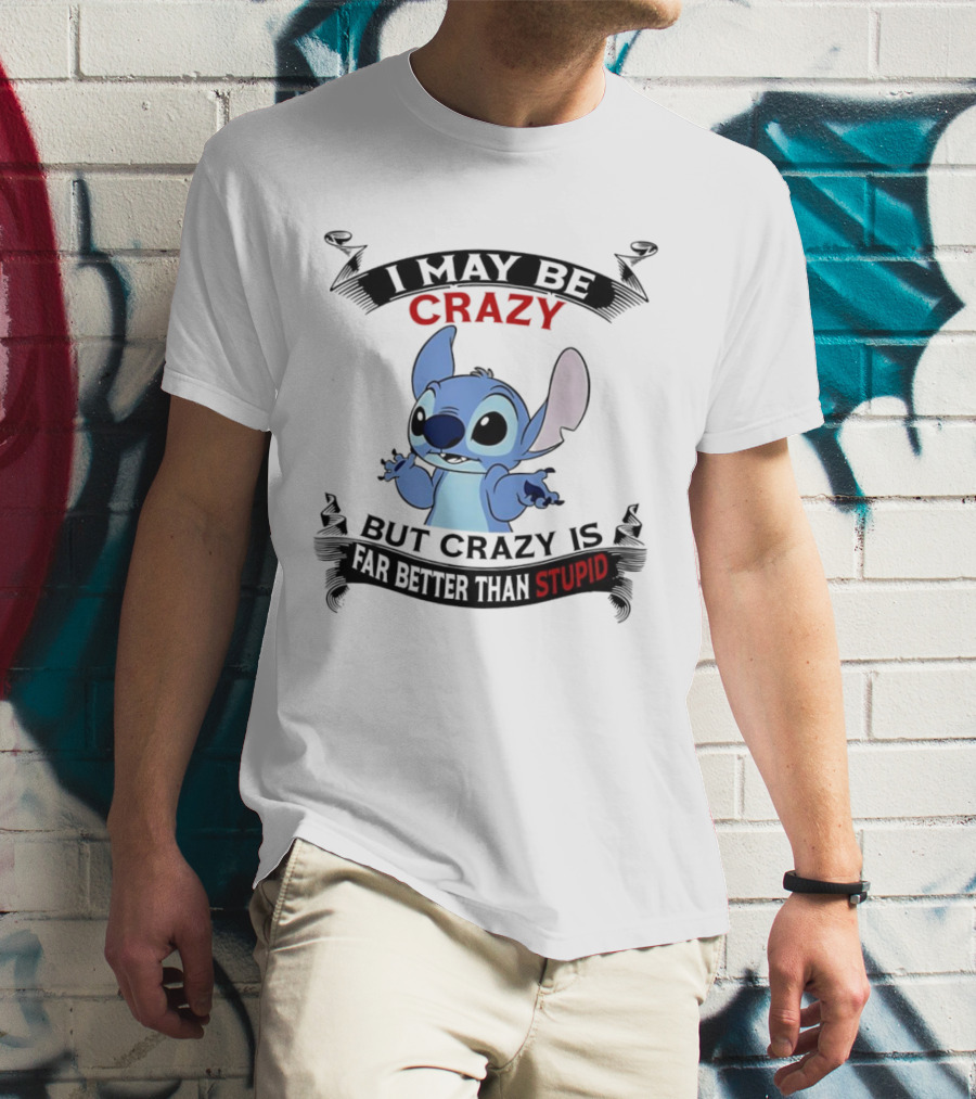 Stitch I May Be Crazy But Crazy Is Far Better Than Stupid Fun Disney Character Quirky Statement T-Shirt