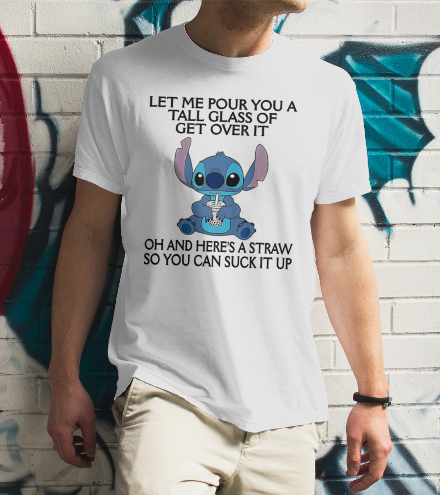 Stitch Let Me Pour You A Tall Glass Of Get Over It Oh And Here’s A Straw So You Can Suck It Up T-Shirt
