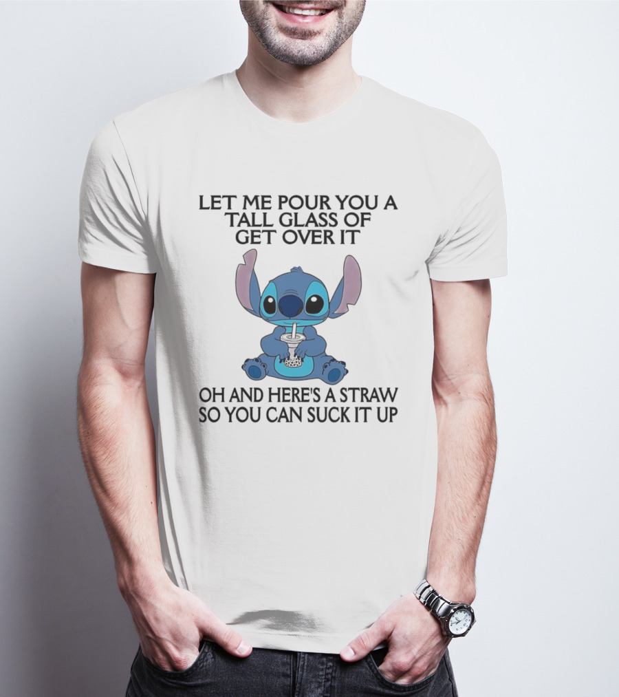 Stitch Let Me Pour You A Tall Glass Of Get Over It Oh And Here’s A Straw So You Can Suck It Up T-Shirt