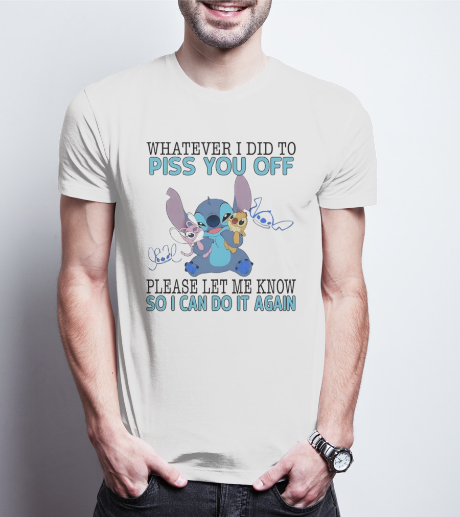 Stitch Whatever I Did To Piss You Off Please Let Me Know So I Can Do It Again T-Shirt