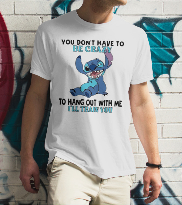 Stitch You Don't Have To Be Crazy To Hang Out With Me I'll Train You Fun Quote T-Shirt