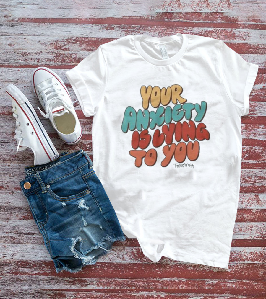 Your Anxiety Is Lying To You Tanner Smith Positive Message T-Shirt
