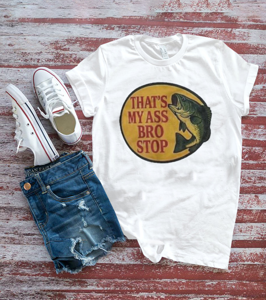 That's My Ass Bro Stop Fish Bass T-Shirt