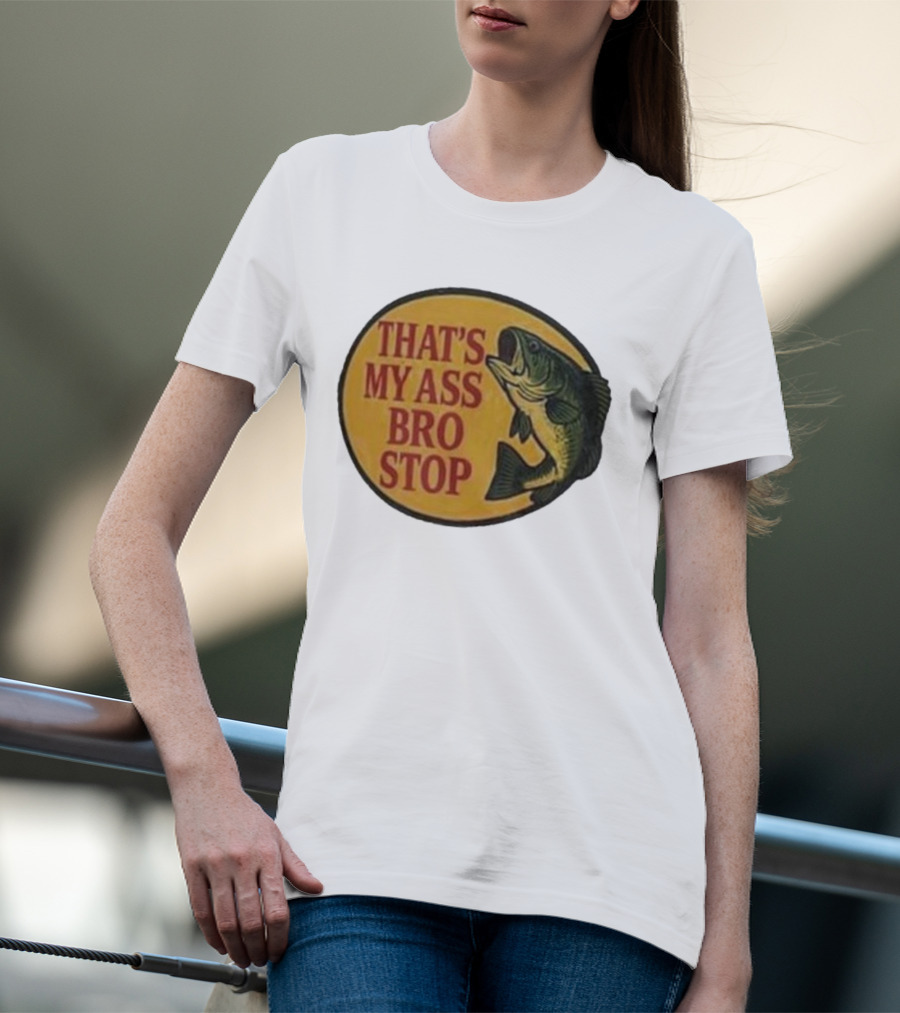 That's My Ass Bro Stop Fish Bass T-Shirt