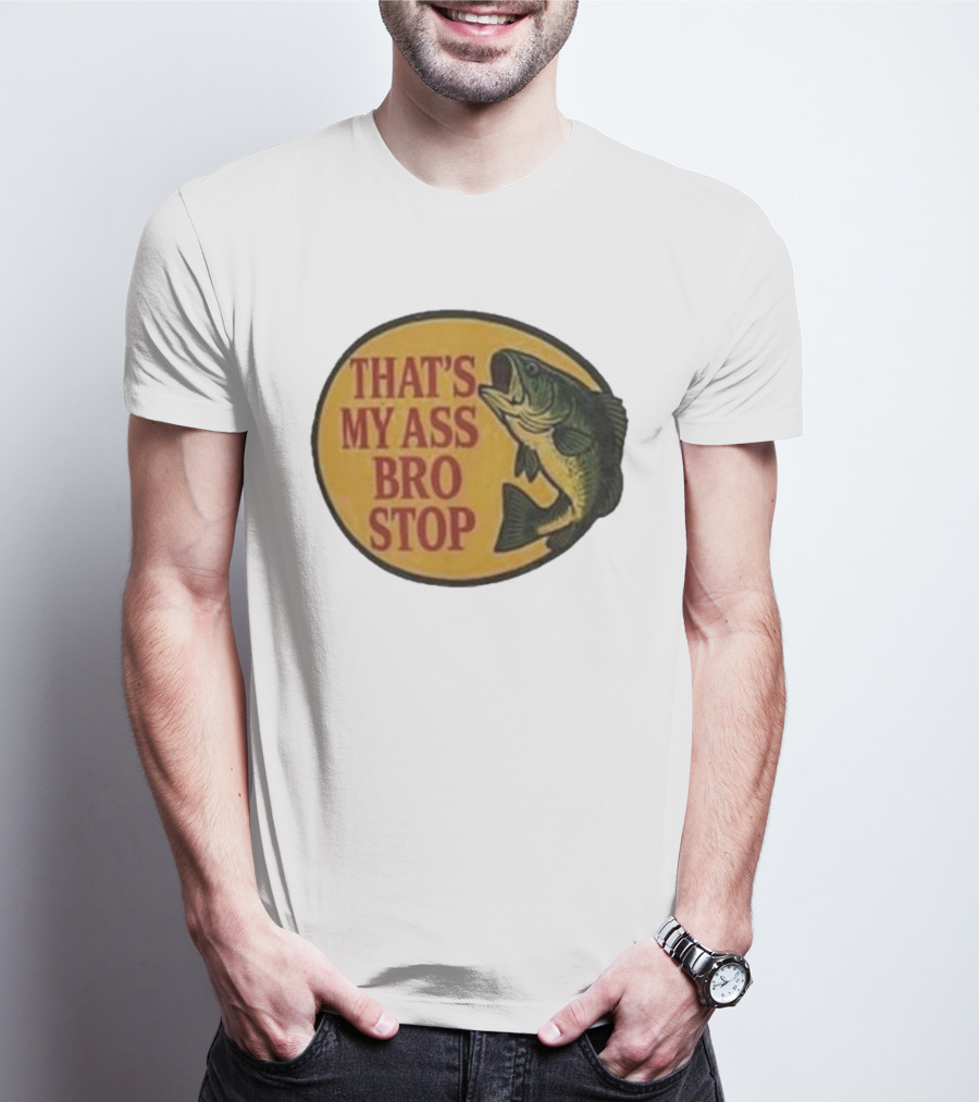 That's My Ass Bro Stop Fish Bass T-Shirt