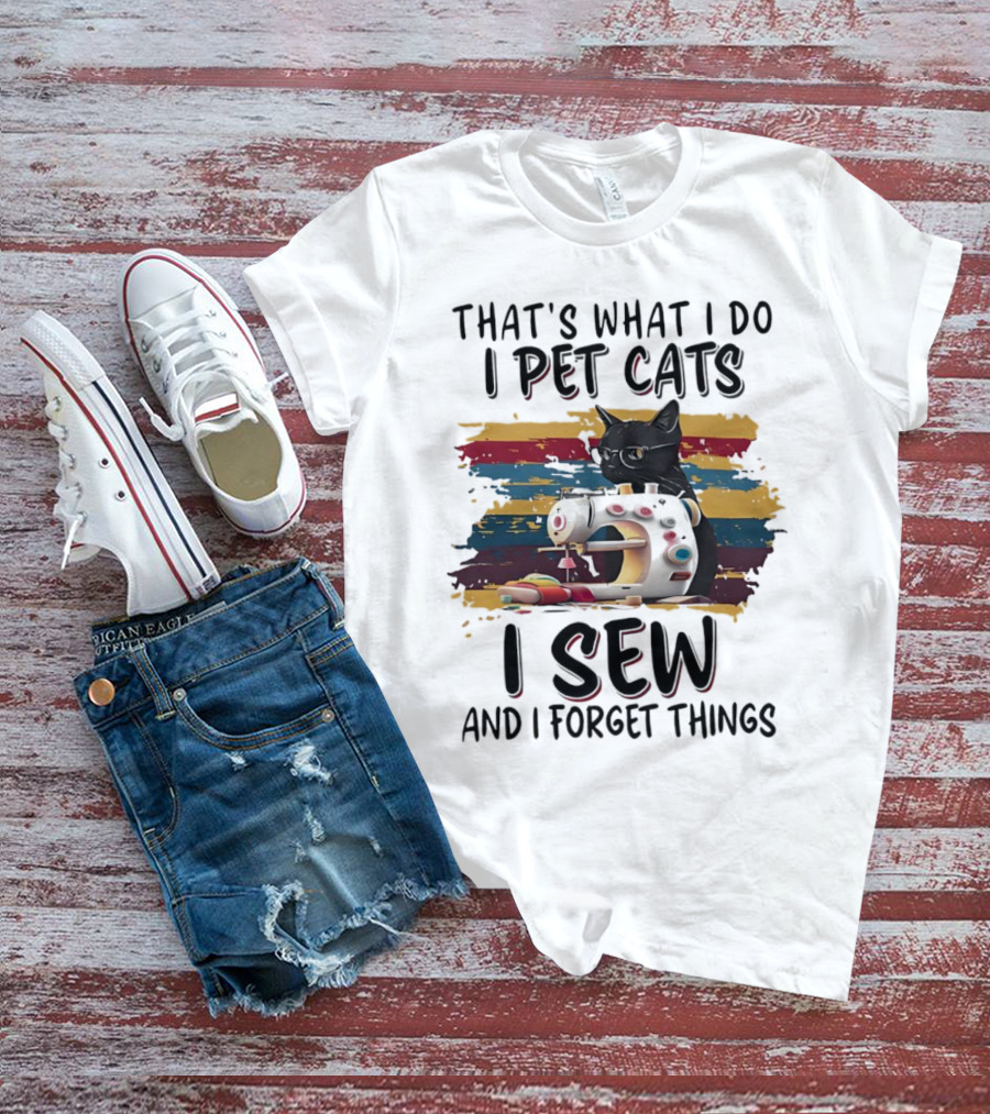 That’s What I Do I Pet Cats I Sew And I Forget Things Vintage Sewing Machine Cat T-Shirt