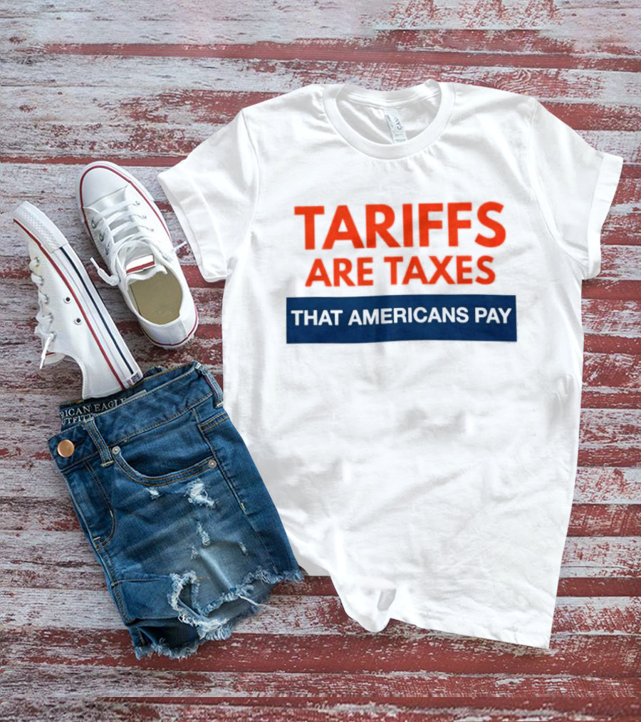 Tariffs Are Taxes That Americans Pay T-Shirt
