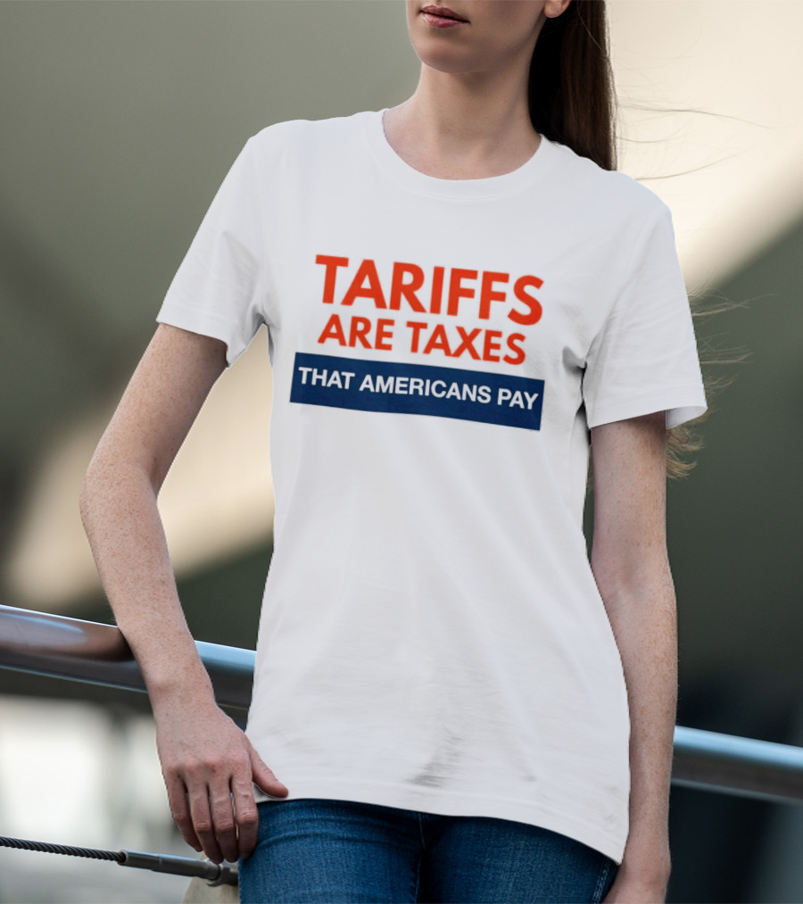 Tariffs Are Taxes That Americans Pay T-Shirt