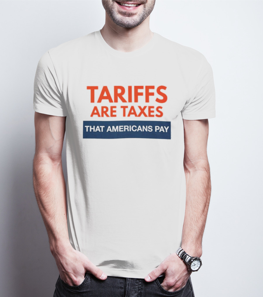 Tariffs Are Taxes That Americans Pay T-Shirt