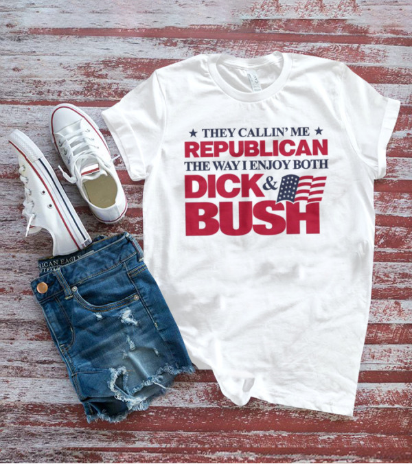They Callin’ Me Republican The Way I Enjoy Both Dick & Bush Stars Stripes T-Shirt