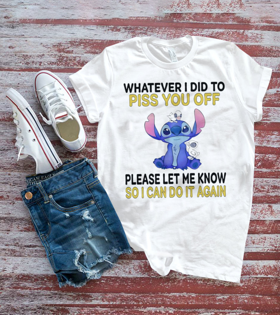 Whatever I Did To Piss You Off Please Let Me Know So I Can Do It Again Stitch T-Shirt