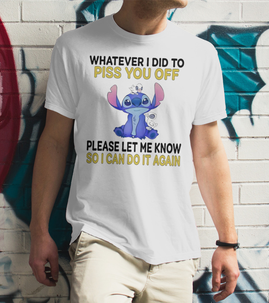 Whatever I Did To Piss You Off Please Let Me Know So I Can Do It Again Stitch T-Shirt