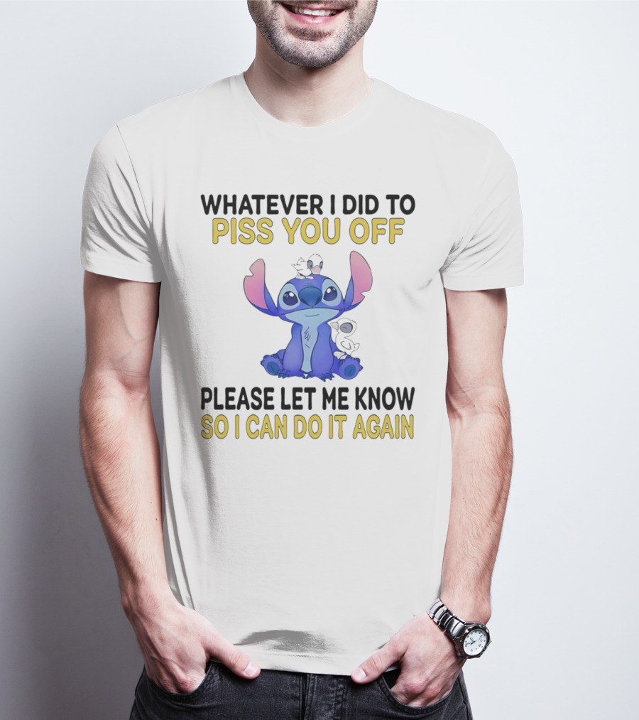 Whatever I Did To Piss You Off Please Let Me Know So I Can Do It Again Stitch T-Shirt