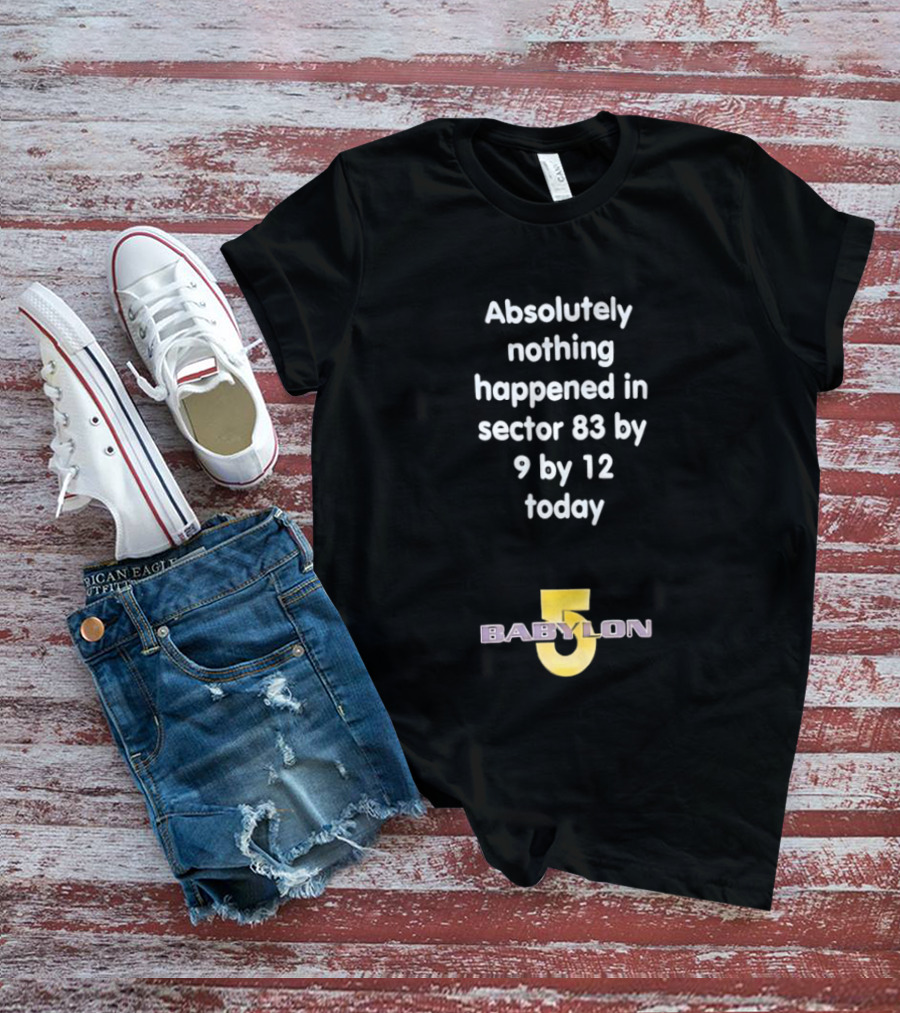 Absolutely Nothing Happened Sector 83 Babylon 5 9 By 12 Today T-Shirt