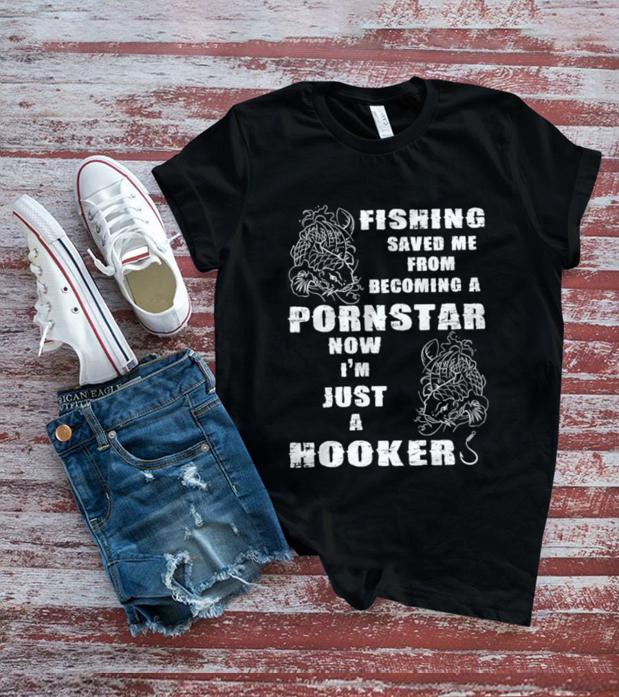 Fishing Humor Saved Me From Becoming A Pornstar Now I'm Just A Hooker T-Shirt