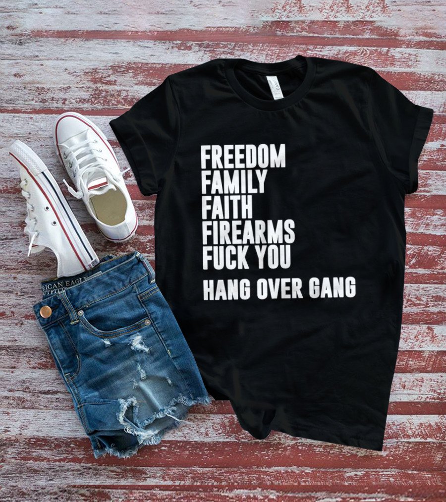 Freedom Family Faith Firearms Fuck You Hang Over Gang T-Shirt