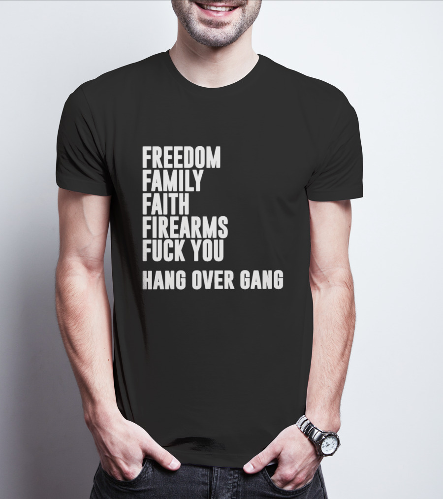 Freedom Family Faith Firearms Fuck You Hang Over Gang T-Shirt