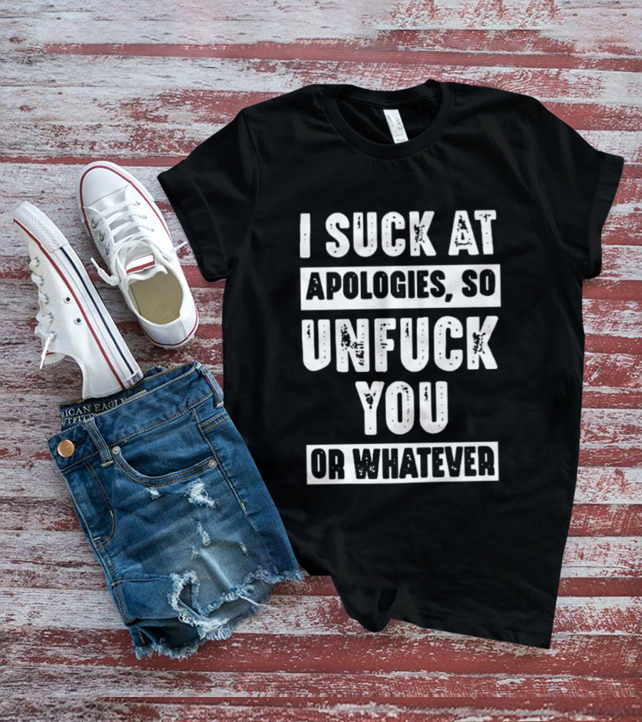 I Suck At Apologies So Unfck You Or Whatever T-Shirt