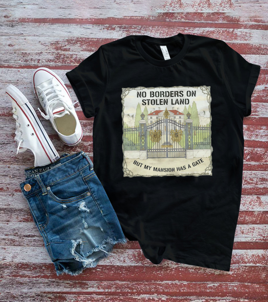 No Borders On Stolen Land But My Mansion Has A Gate Mansion T-Shirt