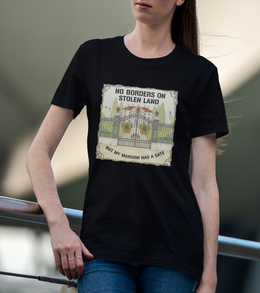 No Borders On Stolen Land But My Mansion Has A Gate Mansion T-Shirt