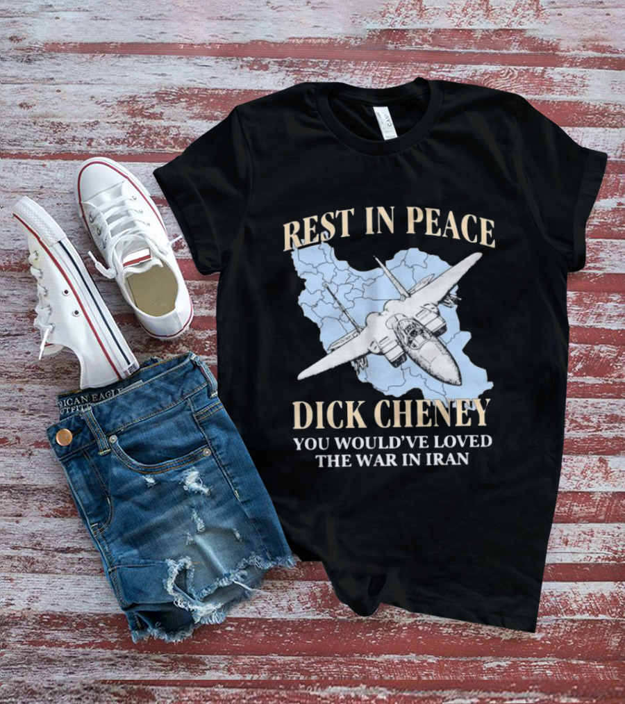 Rest In Peace Dick Cheney You Would've Loved The War In Iran Map Fighter Jet T-Shirt