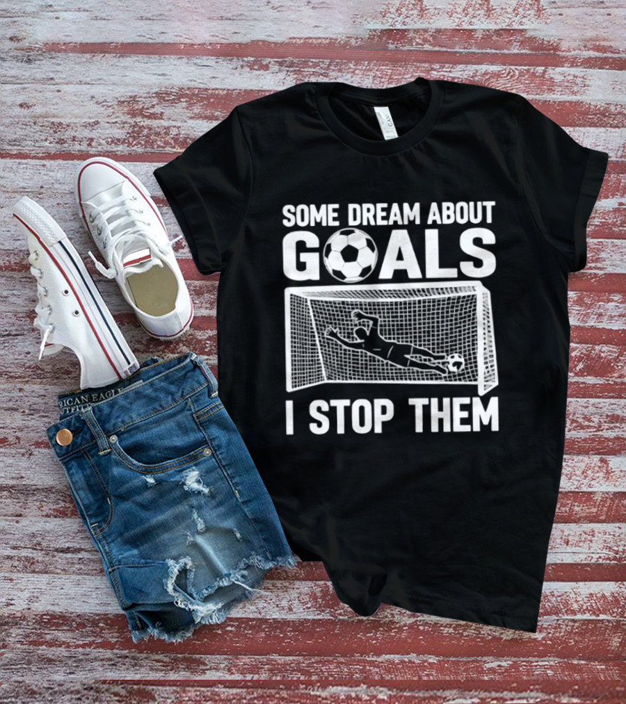 Some Dream About Goals I Stop Them Soccer Goalkeeper Save T-Shirt