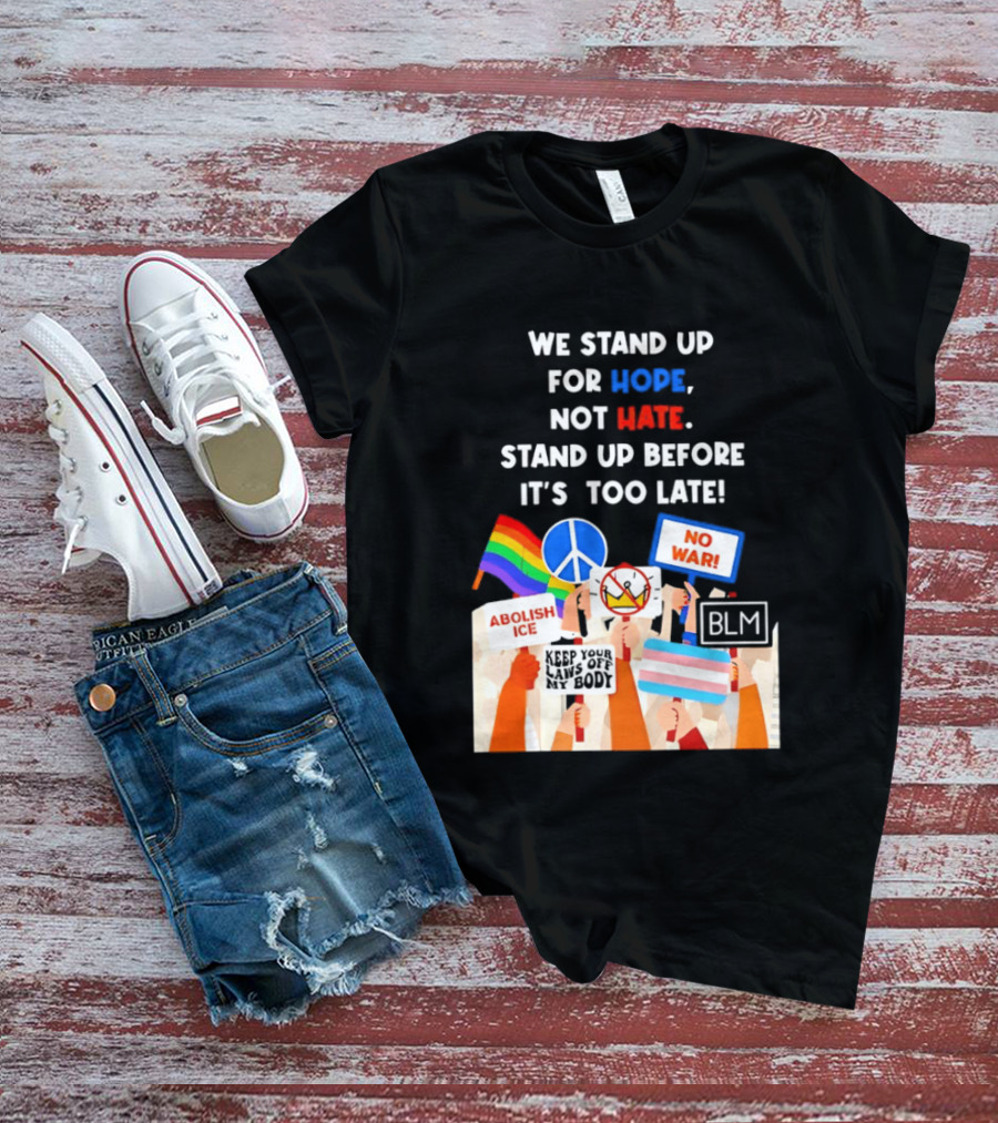 We Stand Up For Hope Not Hate Pride Peace BLM No War Abolish ICE T-Shirt