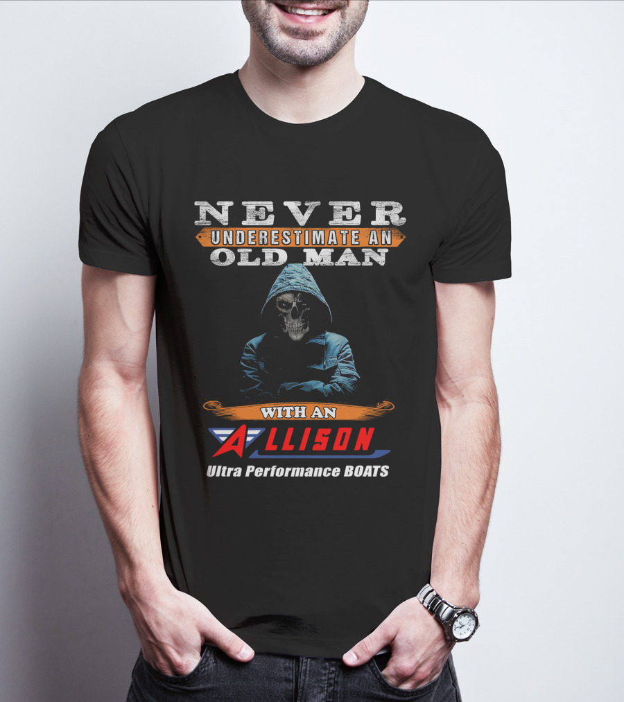 NEVER UNDERESTIMATE AN OLD MAN WITH AN ALLISON Ultra Performance BOATS T-Shirt