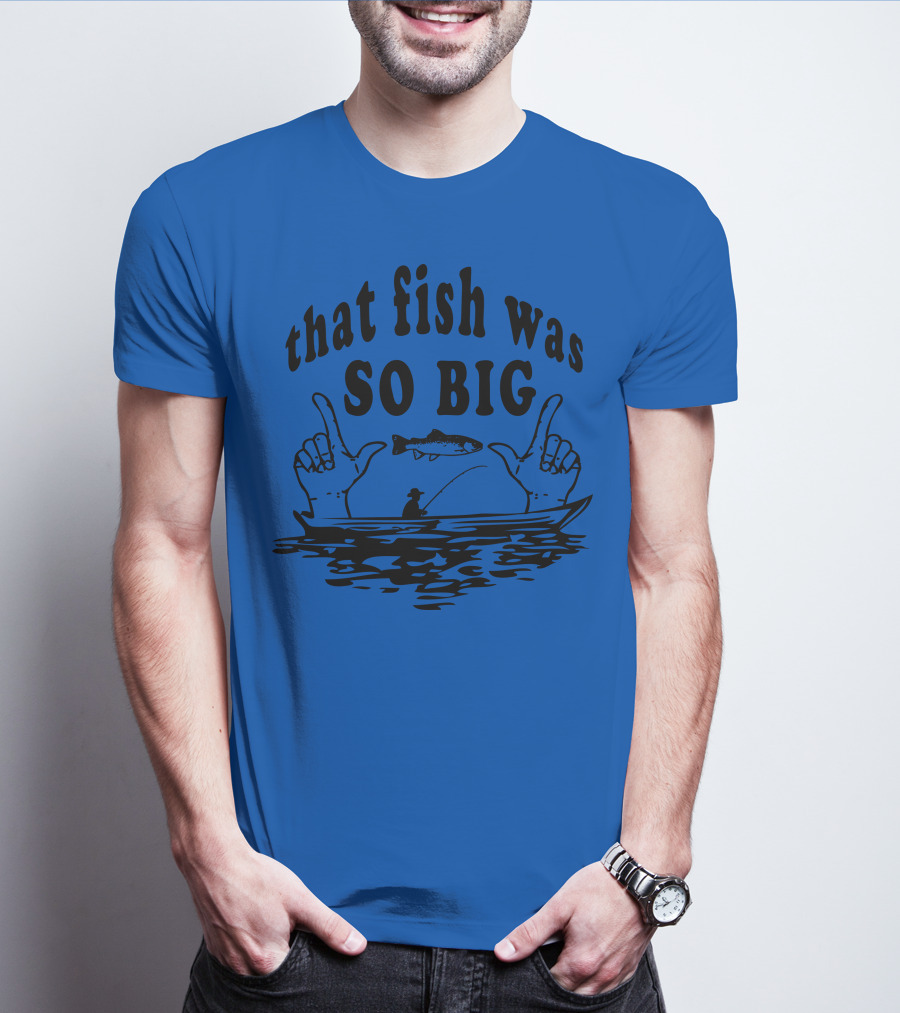 That Fish Was SO BIG T-Shirt