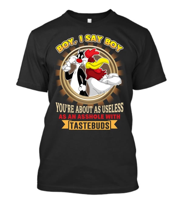 BOY I SAY BOY YOU'RE ABOUT AS USELESS AS AN ASSHOLE WITH TASTEBUDS T-Shirt