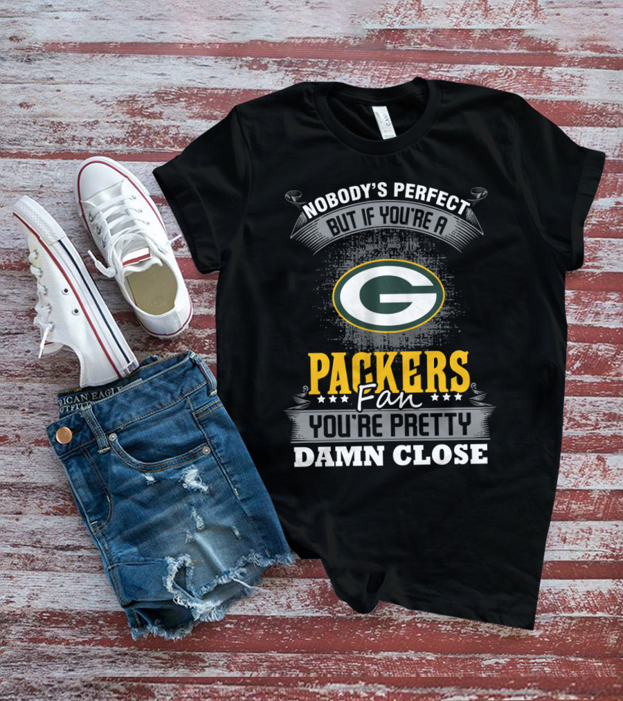Packers Fan Nobody's Perfect But You're Pretty Damn Close T-Shirt