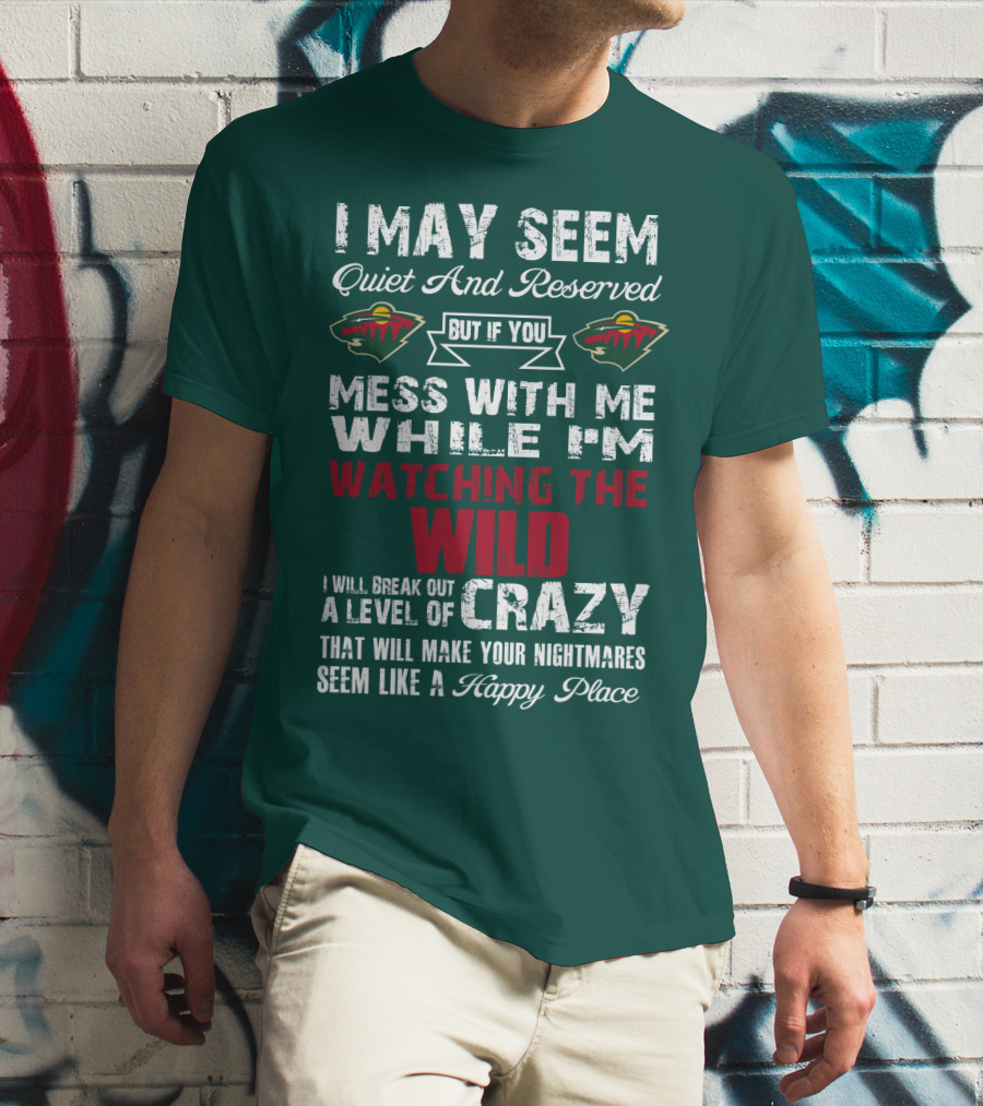 I May Seem Quiet And Reserved But If You Mess With Me While I'm Watching The Minnesota Wild I Will Break Out A Level Of Crazy That Will Make Your Nightmares Seem Like A Happy Place T-Shirt