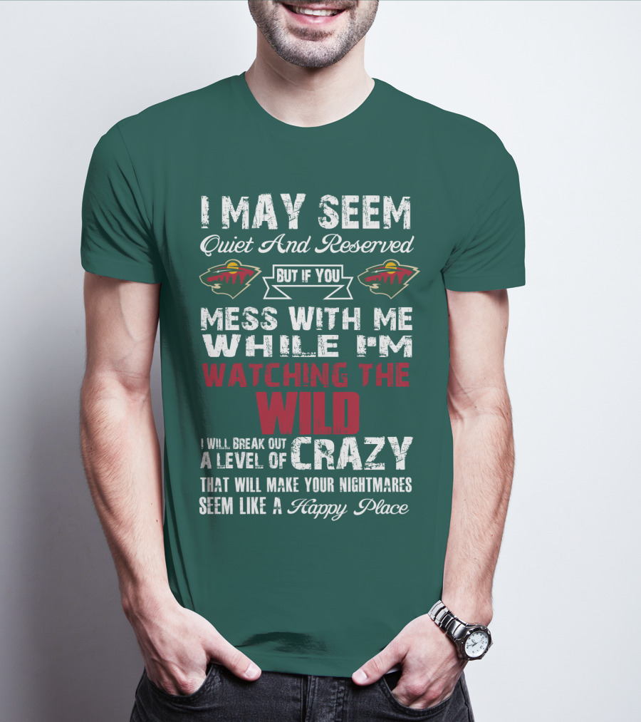I May Seem Quiet And Reserved But If You Mess With Me While I'm Watching The Minnesota Wild I Will Break Out A Level Of Crazy That Will Make Your Nightmares Seem Like A Happy Place T-Shirt