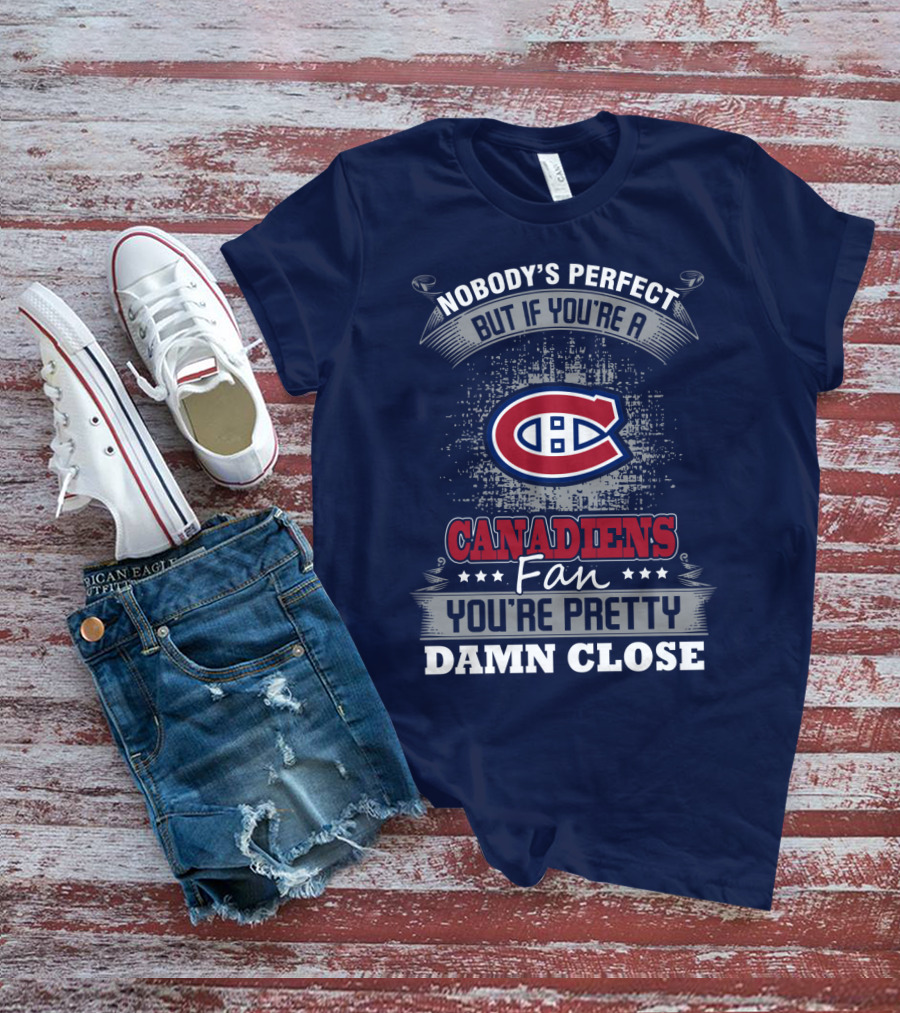 Nobody's Perfect But If You're A Canadiens Fan You're Pretty Damn Close T-Shirt