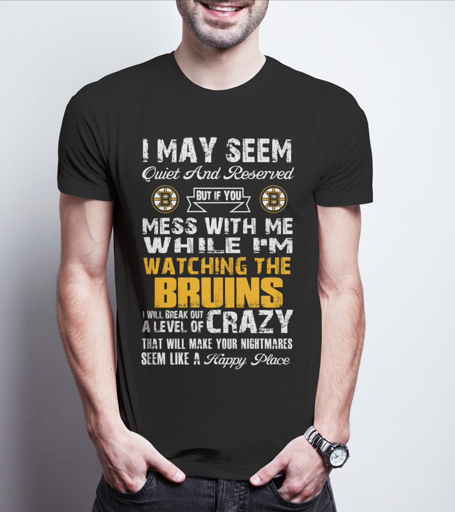 I May Seem Quiet And Reserved Mess With Me While I'm Watching The Bruins Crazy Nightmares Happy Place T-Shirt