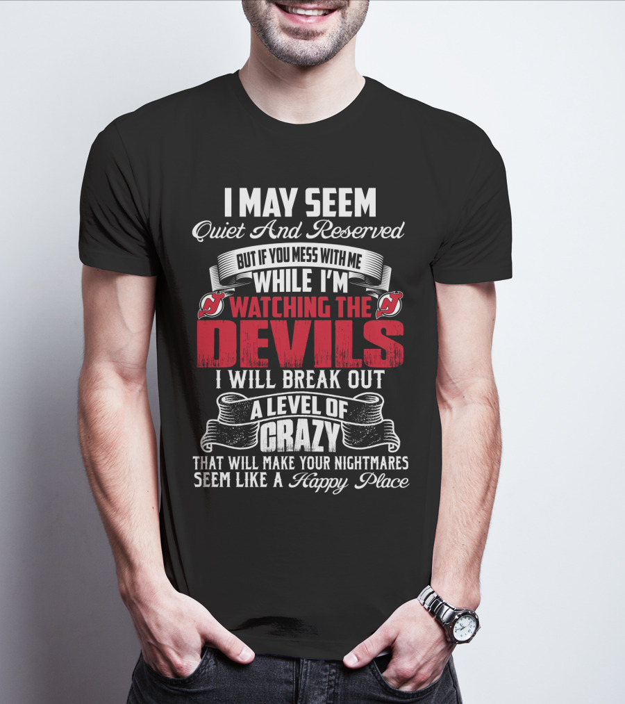 I May Seem Quiet And Reserved But If You Mess With Me While I'm Watching The New Jersey Devils I Will Break Out A Level Of Crazy That Will Make Your Nightmares Seem Like A Happy Place T-Shirt