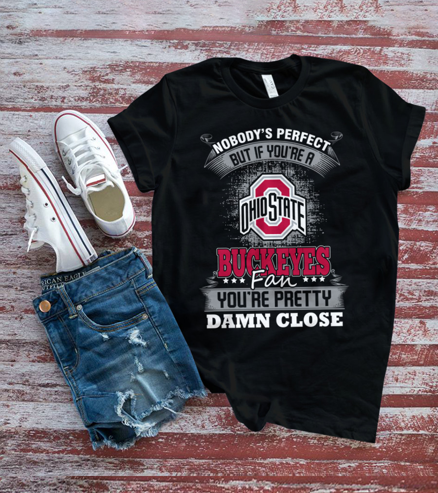 Nobody's Perfect But If You’re A Ohio State Buckeyes Fan You’re Pretty Damn Close T-Shirt