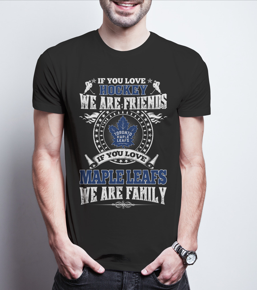 If You Love Hockey We Are Friends Toronto Maple Leafs If You Love Maple Leafs We Are Family T-Shirt