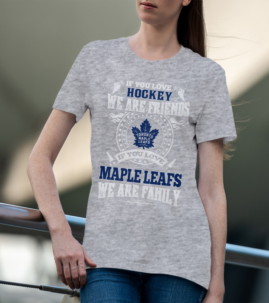 If You Love Hockey Maple Leafs We Are Friends We Are Family Toronto Maple Leafs T-Shirt