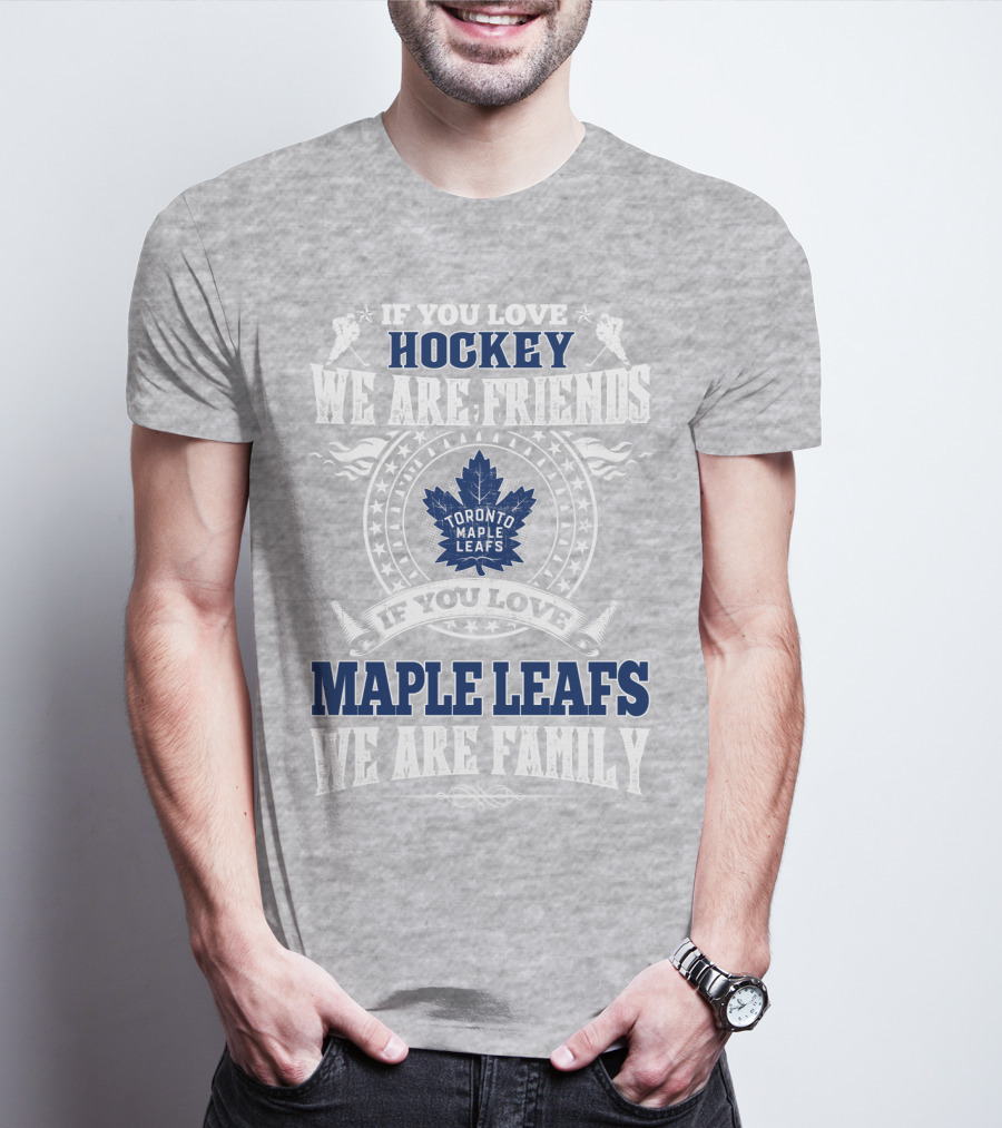 If You Love Hockey Maple Leafs We Are Friends We Are Family Toronto Maple Leafs T-Shirt