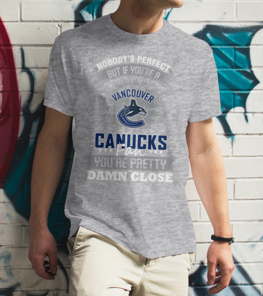 Nobody's Perfect But If You're A Vancouver Canucks Fan You're Pretty Damn Close T-Shirt