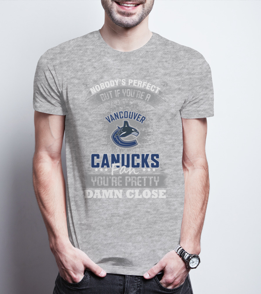 Nobody's Perfect But If You're A Vancouver Canucks Fan You're Pretty Damn Close T-Shirt